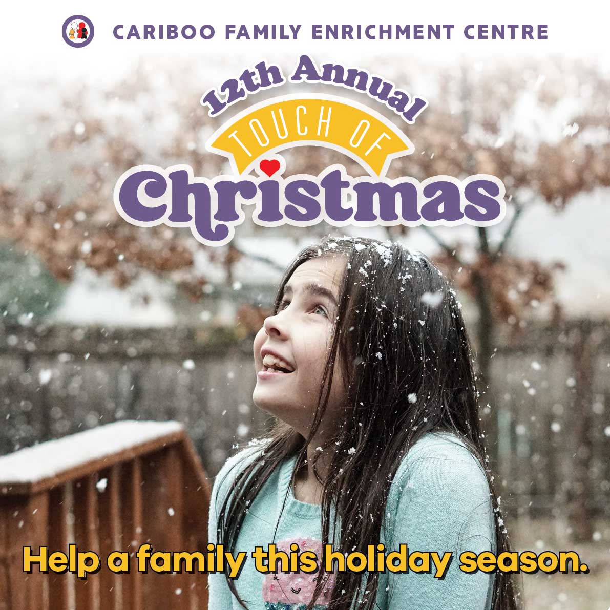 Photograph with text: Image of girl looking at falling snow and smiling. Text reads Cariboo Family Enrichment Centre 12th Annual Touch of Christmas. Help a family this holiday season.